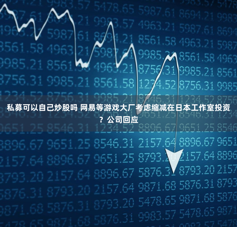 私募可以自己炒股吗 网易等游戏大厂考虑缩减在日本工作室投资？公司回应