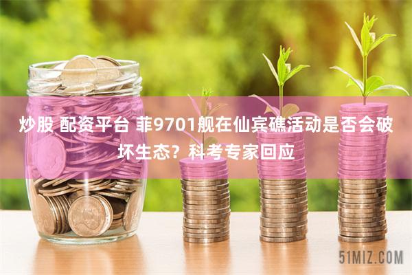 炒股 配资平台 菲9701舰在仙宾礁活动是否会破坏生态？科考专家回应
