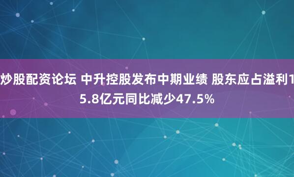 炒股配资论坛 中升控股发布中期业绩 股东应占溢利15.8亿元同比减少47.5%