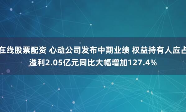 在线股票配资 心动公司发布中期业绩 权益持有人应占溢利2.05亿元同比大幅增加127.4%