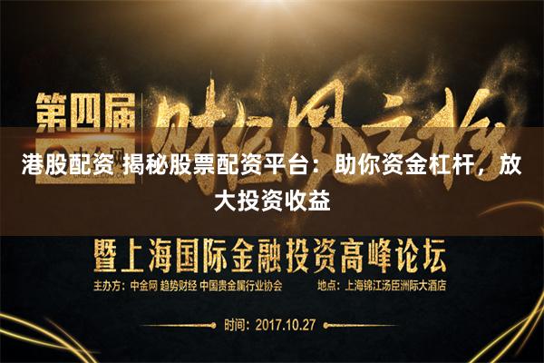 港股配资 揭秘股票配资平台：助你资金杠杆，放大投资收益