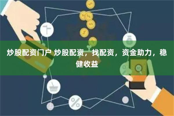 炒股配资门户 炒股配资，找配资，资金助力，稳健收益