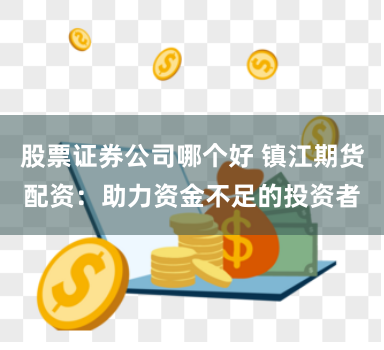 股票证券公司哪个好 镇江期货配资：助力资金不足的投资者