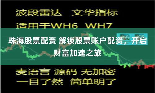 珠海股票配资 解锁股票账户配资，开启财富加速之旅