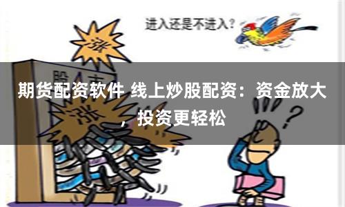 期货配资软件 线上炒股配资：资金放大，投资更轻松