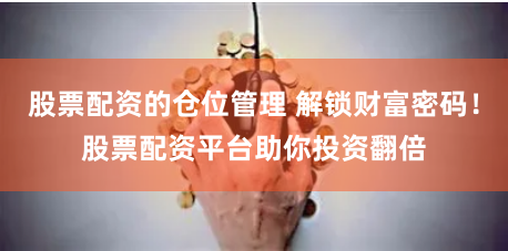 股票配资的仓位管理 解锁财富密码！股票配资平台助你投资翻倍