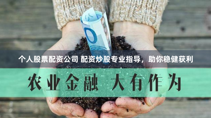 个人股票配资公司 配资炒股专业指导，助你稳健获利