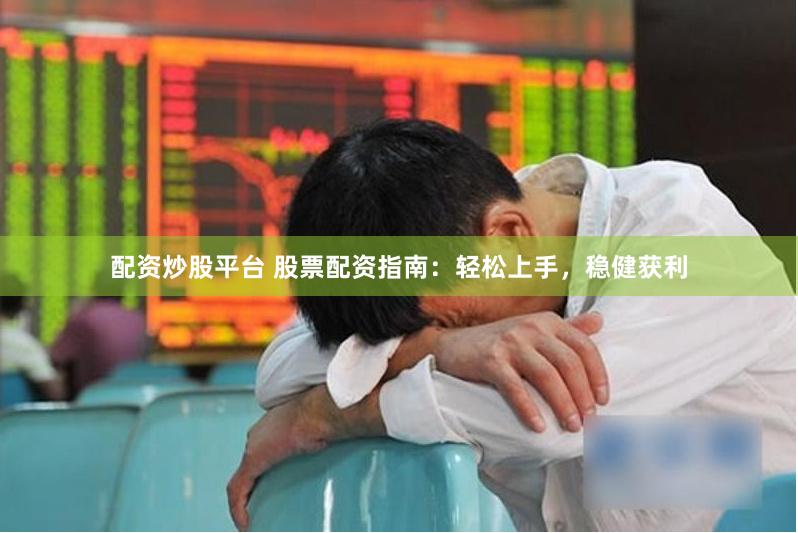 配资炒股平台 股票配资指南：轻松上手，稳健获利