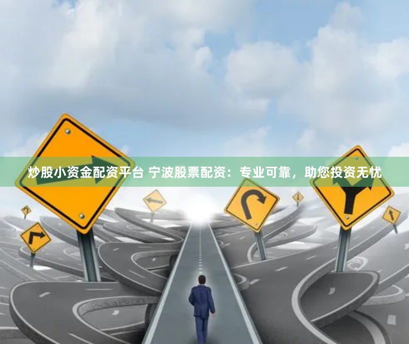 炒股小资金配资平台 宁波股票配资：专业可靠，助您投资无忧