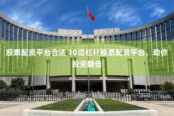 股票配资平台合法 10倍杠杆股票配资平台，助你投资翻倍