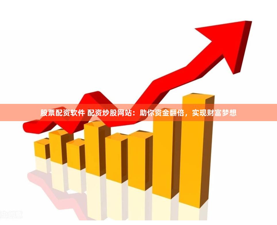 股票配资软件 配资炒股网站：助你资金翻倍，实现财富梦想