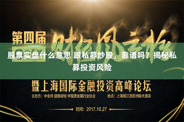 股票实盘什么意思 跟私募炒股，靠谱吗？揭秘私募投资风险