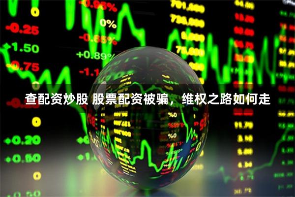 查配资炒股 股票配资被骗，维权之路如何走