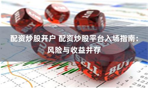 配资炒股开户 配资炒股平台入场指南：风险与收益并存