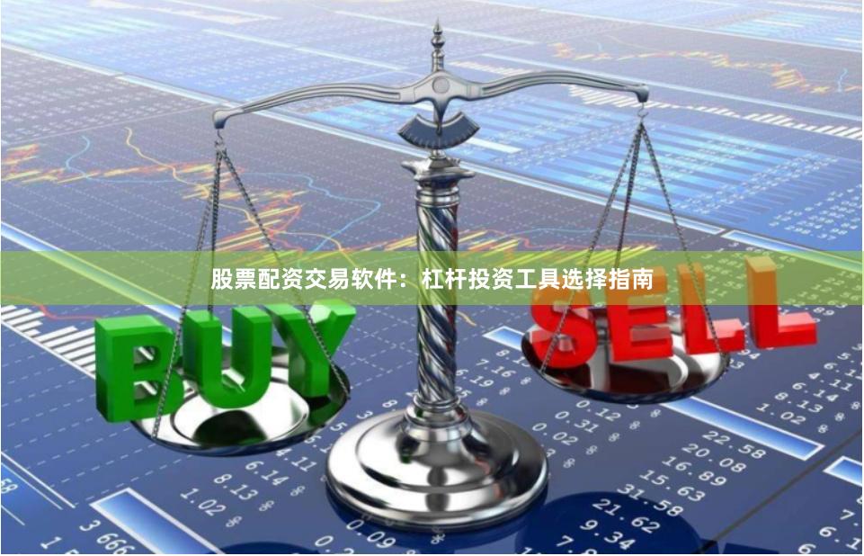 股票配资交易软件：杠杆投资工具选择指南