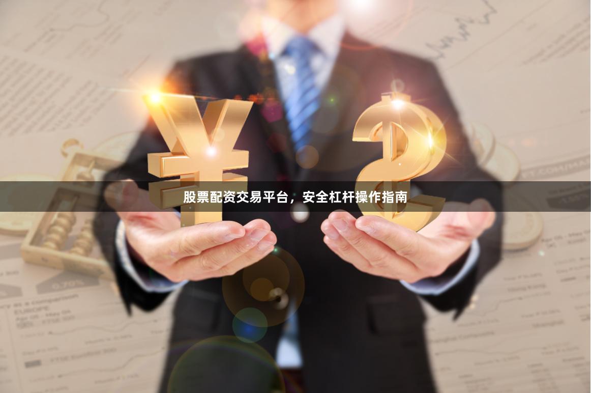 股票配资交易平台，安全杠杆操作指南