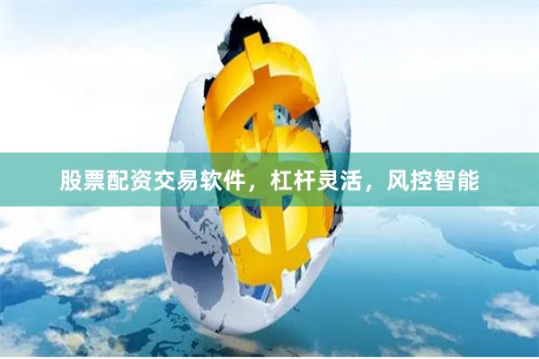 股票配资交易软件,杠杆灵活,风控智能