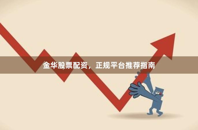金华股票配资，正规平台推荐指南