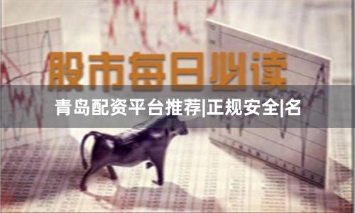 青岛配资平台推荐|正规安全|名