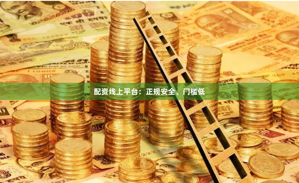 配资线上平台：正规安全、门槛低