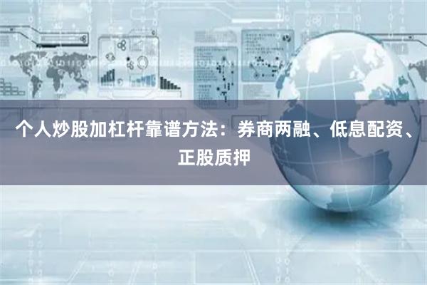 个人炒股加杠杆靠谱方法：券商两融、低息配资、正股质押