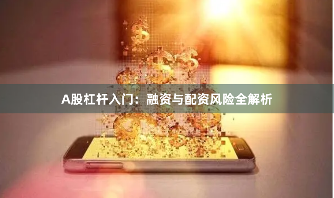 A股杠杆入门：融资与配资风险全解析