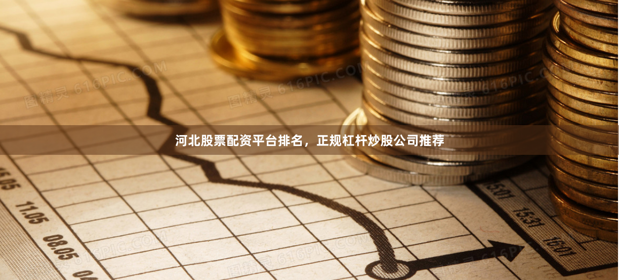 河北股票配资平台排名，正规杠杆炒股公司推荐