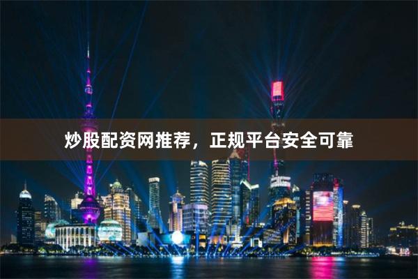 炒股配资网推荐，正规平台安全可靠