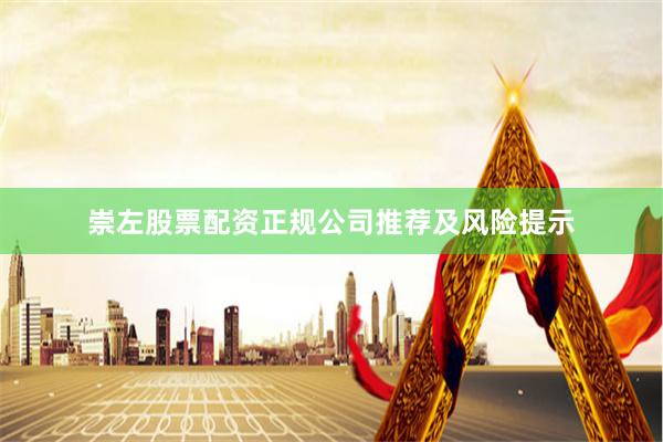 崇左股票配资正规公司推荐及风险提示
