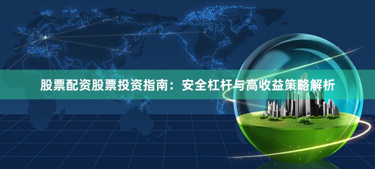 股票配资股票投资指南：安全杠杆与高收益策略解析