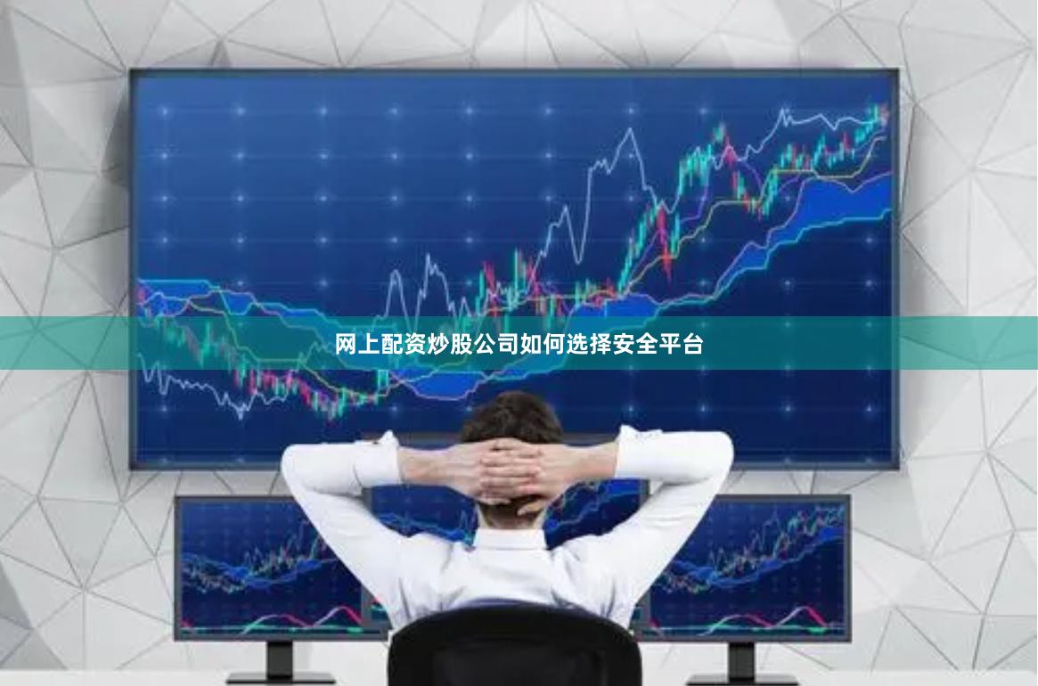 网上配资炒股公司如何选择安全平台