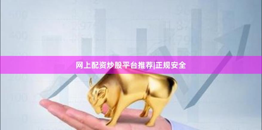 网上配资炒股平台推荐|正规安全
