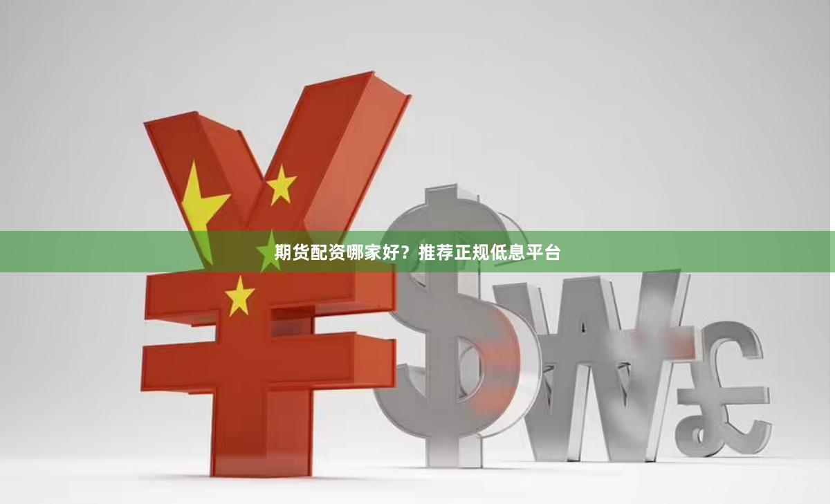 期货配资哪家好？推荐正规低息平台
