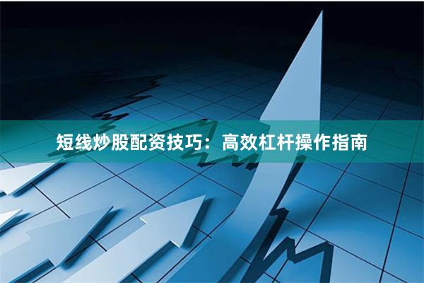 短线炒股配资技巧：高效杠杆操作指南