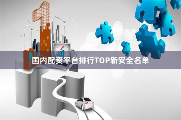 国内配资平台排行TOP新安全名单
