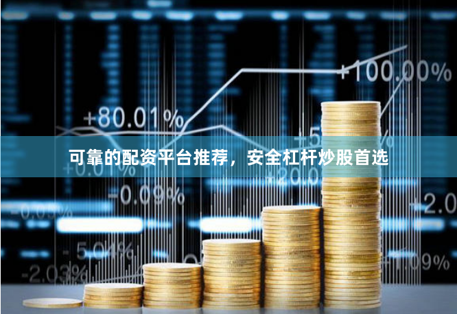 可靠的配资平台推荐，安全杠杆炒股首选