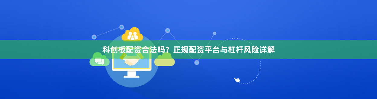 科创板配资合法吗？正规配资平台与杠杆风险详解