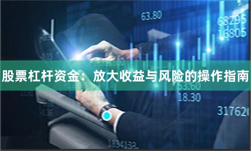 股票杠杆资金：放大收益与风险的操作指南