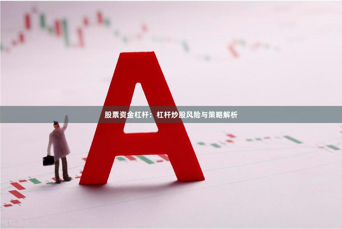 股票资金杠杆：杠杆炒股风险与策略解析