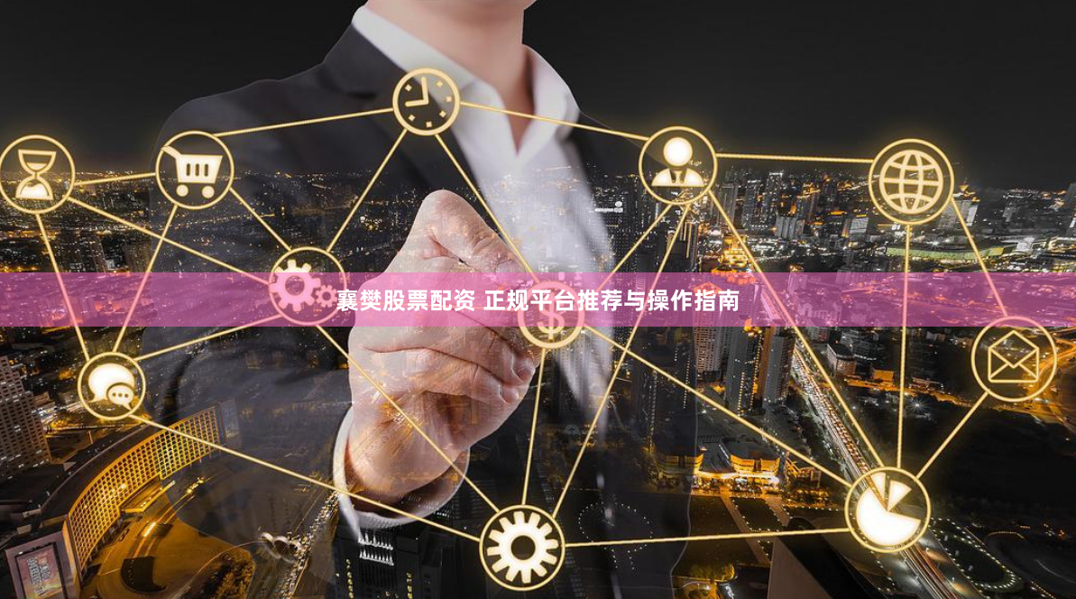 襄樊股票配资 正规平台推荐与操作指南